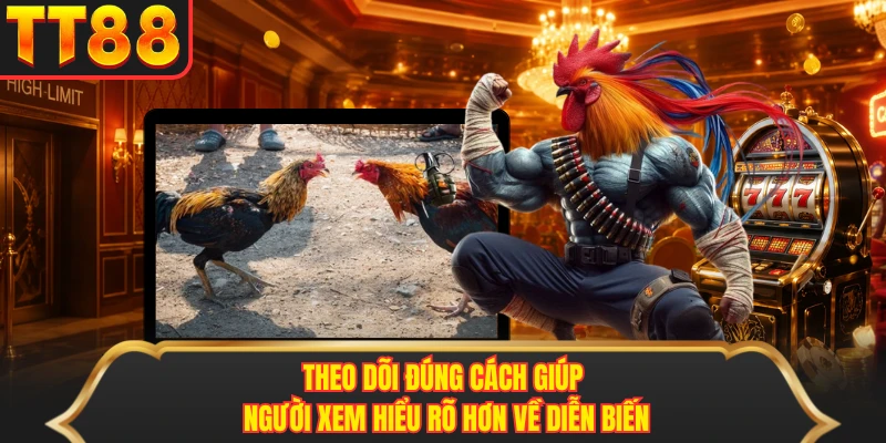 Theo dõi đúng cách giúp người xem hiểu rõ hơn về diễn biến